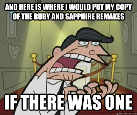 and here is where i would put my copy of the ruby and sapphire remakes if there was one - and here is where i would put my copy of the ruby and sapphire remakes if there was one  if i had one aka timmys dad