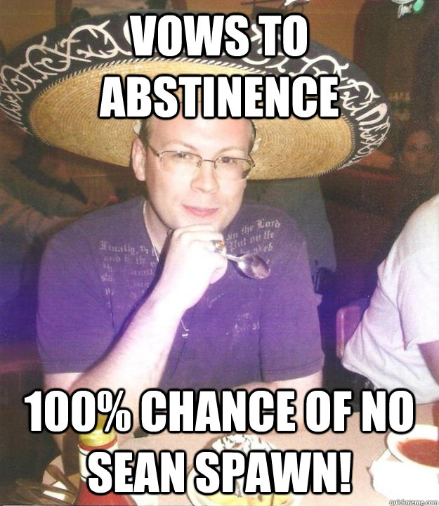 Vows to abstinence  100% CHANCE OF NO SEAN SPAWN!  - Vows to abstinence  100% CHANCE OF NO SEAN SPAWN!   Sombrero Sean