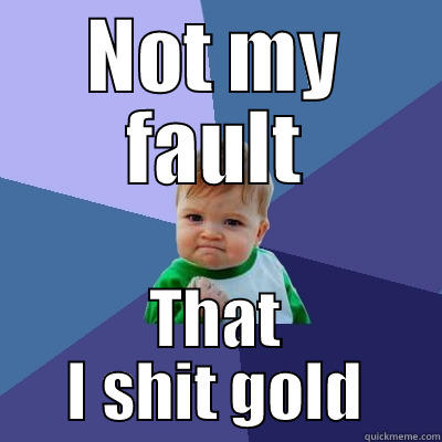 NOT MY FAULT THAT I SHIT GOLD Success Kid