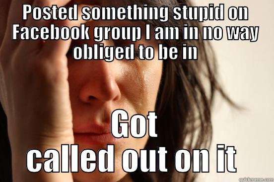 POSTED SOMETHING STUPID ON FACEBOOK GROUP I AM IN NO WAY OBLIGED TO BE IN GOT CALLED OUT ON IT  First World Problems