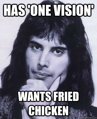 Has 'One Vision' wants fried chicken  Good Guy Freddie Mercury