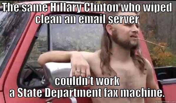 THE SAME HILLARY CLINTON WHO WIPED CLEAN AN EMAIL SERVER COULDN'T WORK A STATE DEPARTMENT FAX MACHINE. Almost Politically Correct Redneck