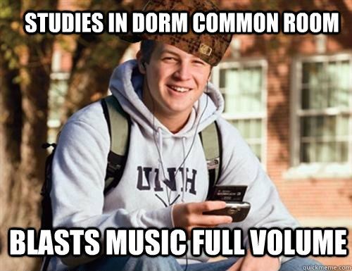 studies in dorm common room blasts music full volume  Scumbag College Freshman
