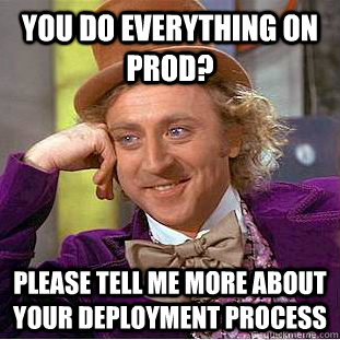 You do everything on Prod? Please tell me more about your deployment process  Condescending Wonka