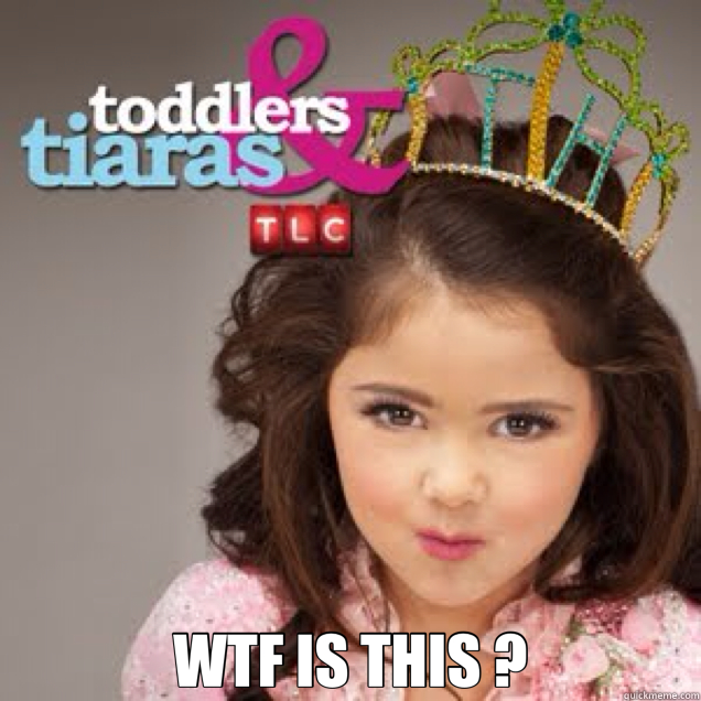  WTF IS THIS ?  toddlers and tiaras