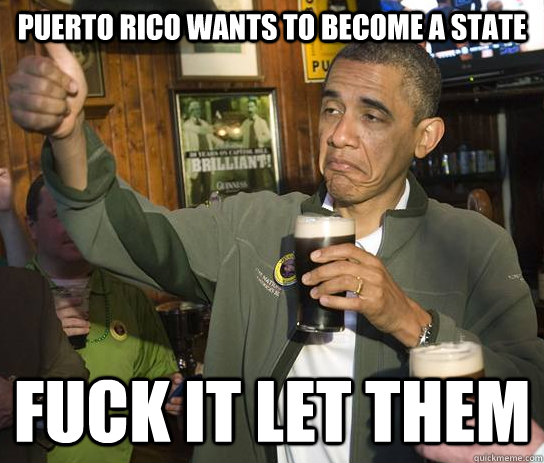 Puerto Rico Wants to become a state fuck it let them  Approving Obama