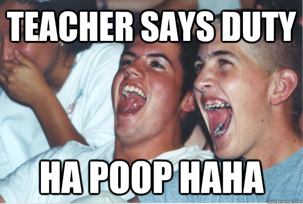 teacher says duty ha poop haha  Immature High Schoolers