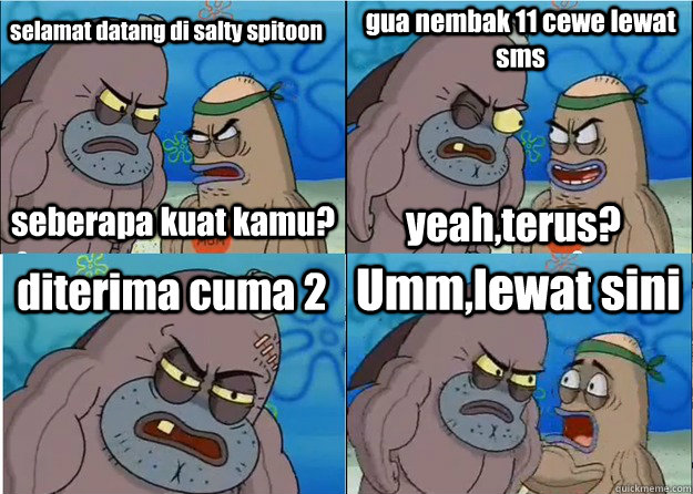 selamat datang di salty spitoon seberapa kuat kamu? gua nembak 11 cewe lewat sms yeah,terus? diterima cuma 2 Umm,lewat sini  