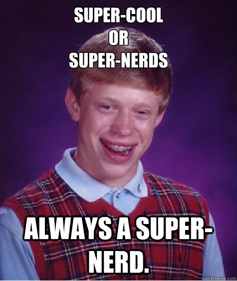 super-cool
or 
Super-nerds Always a super-nerd.  - super-cool
or 
Super-nerds Always a super-nerd.   Bad Luck Brian