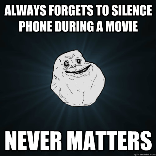 Always forgets to silence phone during a movie Never matters - Always forgets to silence phone during a movie Never matters  Forever Alone