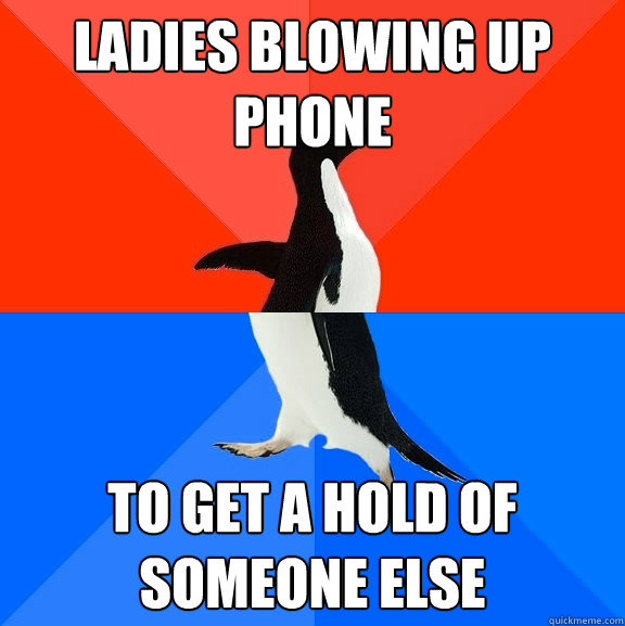 Ladies blowing up phone To get a hold of someone else  Socially Awesome Awkward Penguin