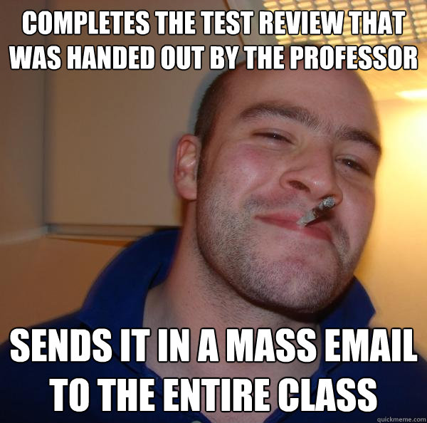 Completes the test review that was handed out by the professor Sends it in a mass email to the entire class  - Completes the test review that was handed out by the professor Sends it in a mass email to the entire class   Misc