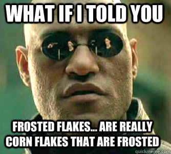 what if i told you frosted flakes... are really corn flakes that are frosted - what if i told you frosted flakes... are really corn flakes that are frosted  Matrix Morpheus