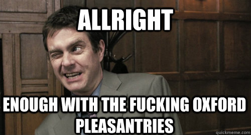 Allright Enough with the fucking oxford pleasantries - Allright Enough with the fucking oxford pleasantries  Jamie Mcdonald