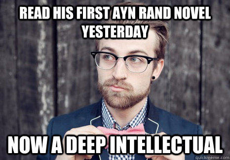 read his first ayn rand novel yesterday now a deep intellectual  Hipster Intellectual
