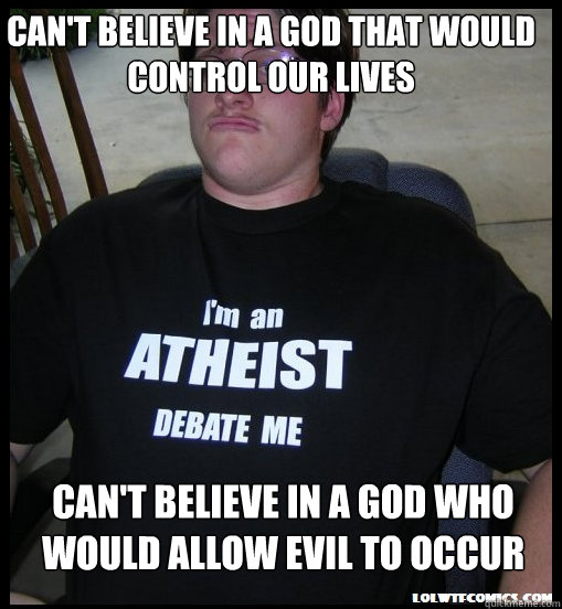 Can't believe in a God that would control our lives Can't believe in a God who would allow evil to occur  Scumbag Atheist