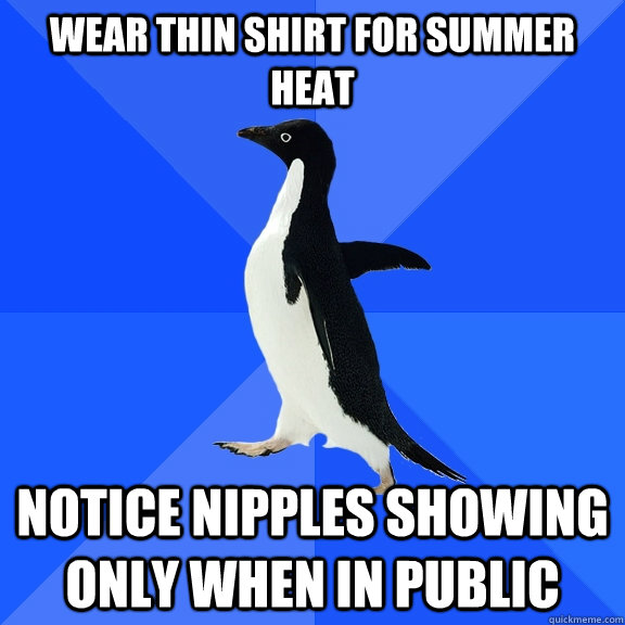Wear thin shirt for summer heat Notice nipples showing only when in public  Socially Awkward Penguin