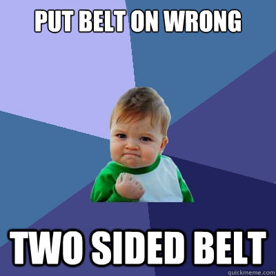 Put belt on wrong two sided belt  Success Kid