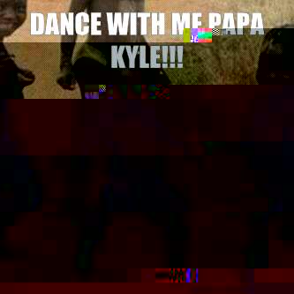 Dance with me Papa Kyle!!!   Its friday niggas