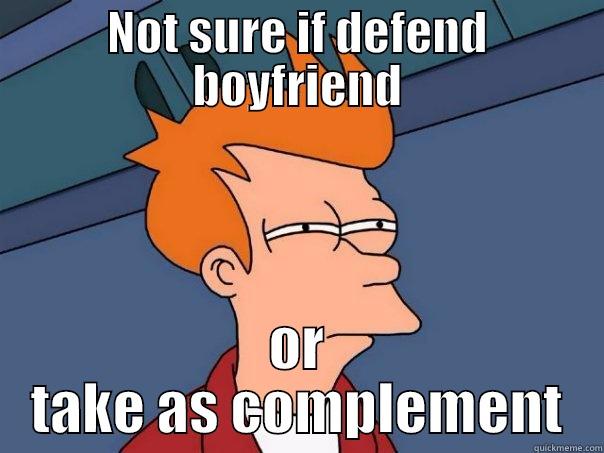 NOT SURE IF DEFEND BOYFRIEND OR TAKE AS COMPLEMENT Futurama Fry