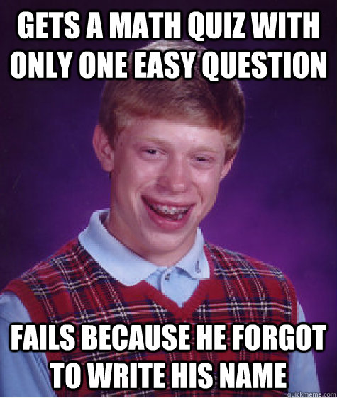 gets a math quiz with only one easy question fails because he forgot to write his name - gets a math quiz with only one easy question fails because he forgot to write his name  Bad Luck Brian