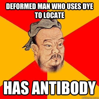 deformed man who uses dye to locate has antibody  Confucius says
