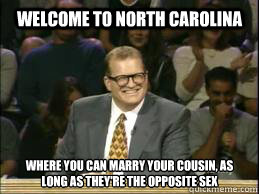 welcome to North Carolina where you can marry your cousin, as long as they're the opposite sex  - welcome to North Carolina where you can marry your cousin, as long as they're the opposite sex   Welcome to Reddit