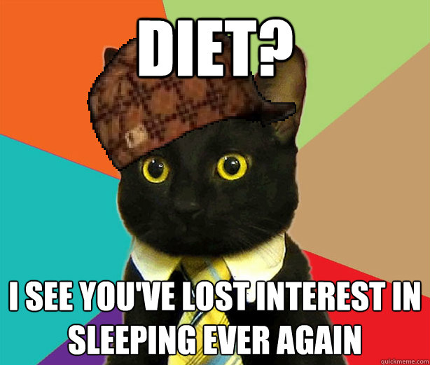 Diet? I see you've lost interest in sleeping ever again  Scumbag Cat