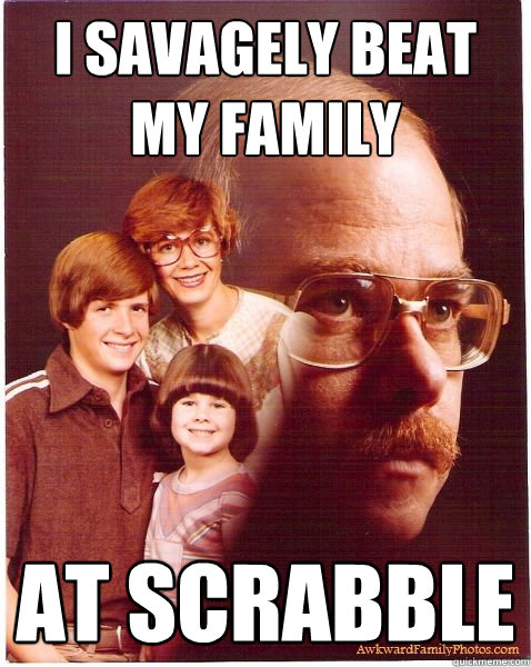 I savagely beat my family at scrabble  Vengeance Dad