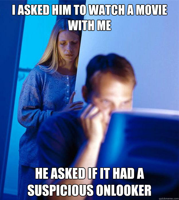 i asked him to watch a movie with me he asked if it had a suspicious onlooker  Redditors Wife
