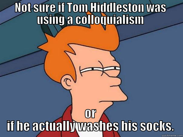 NOT SURE IF TOM HIDDLESTON WAS USING A COLLOQUIALISM OR IF HE ACTUALLY WASHES HIS SOCKS. Futurama Fry