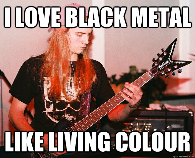 I love black metal like living colour  Annoying Metal Kid