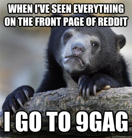 when i've seen everything on the front page of reddit i go to 9gag  Confession Bear