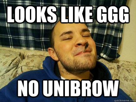 Looks like GGG no unibrow - Looks like GGG no unibrow  Good Guy Friend