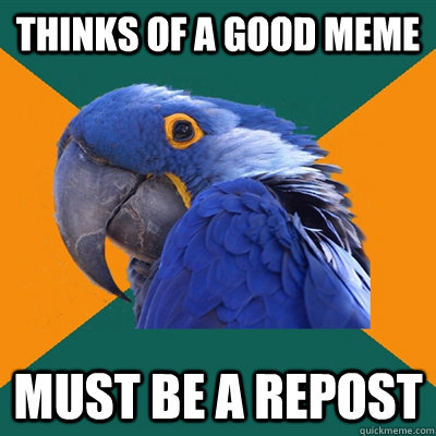 Thinks of a good meme must be a repost  Paranoid Parrot