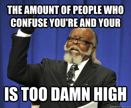 The amount of people who confuse you're and your  is too damn high  Too Damn High