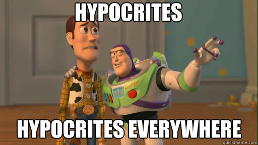 hypocrites hypocrites everywhere  Everywhere