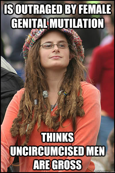 Is outraged by female genital mutilation Thinks uncircumcised men are gross  College Liberal