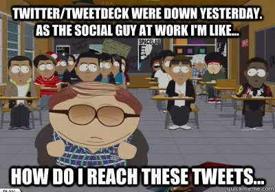 Twitter/Tweetdeck were down yesterday. As the social guy at work I'm like... How do i reach these tweets... - Twitter/Tweetdeck were down yesterday. As the social guy at work I'm like... How do i reach these tweets...  Cheating Cartman