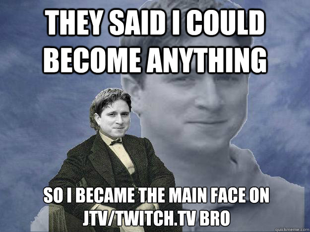 They said i could become anything So i became the main face on JTV/Twitch.tv Bro  