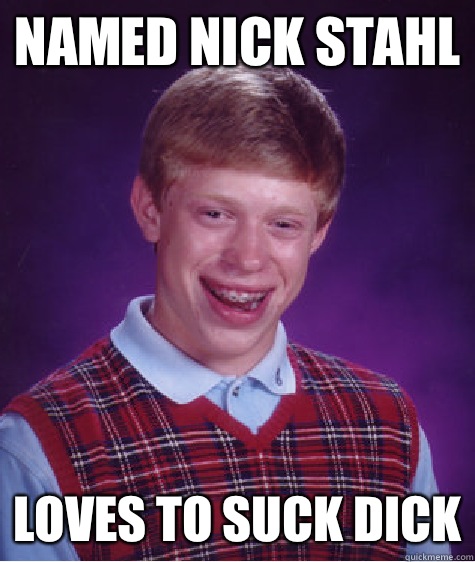 Named Nick Stahl Loves to suck dick - Named Nick Stahl Loves to suck dick  Bad Luck Brian