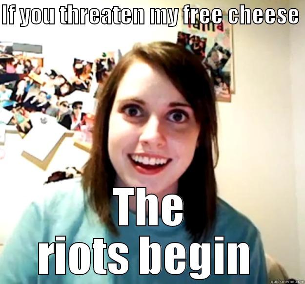 IF YOU THREATEN MY FREE CHEESE  THE RIOTS BEGIN  Overly Attached Girlfriend
