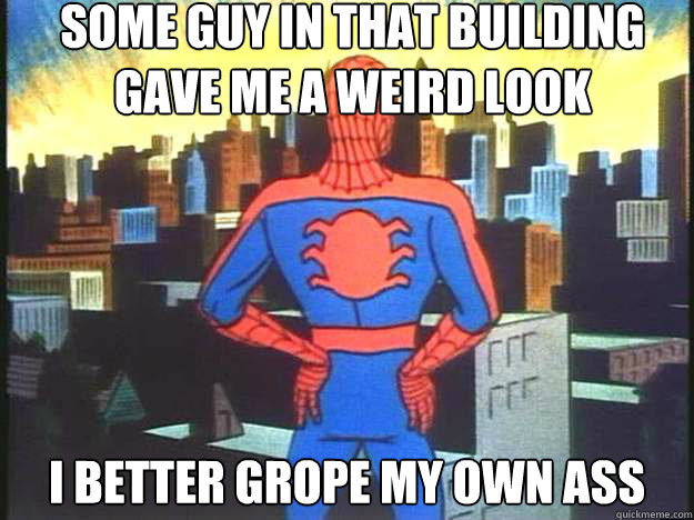 Some guy in that building gave me a weird look I better grope my own ass - Some guy in that building gave me a weird look I better grope my own ass  Misc