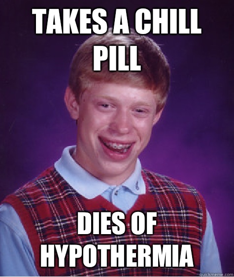 Takes a chill pill Dies of hypothermia  Bad Luck Brian