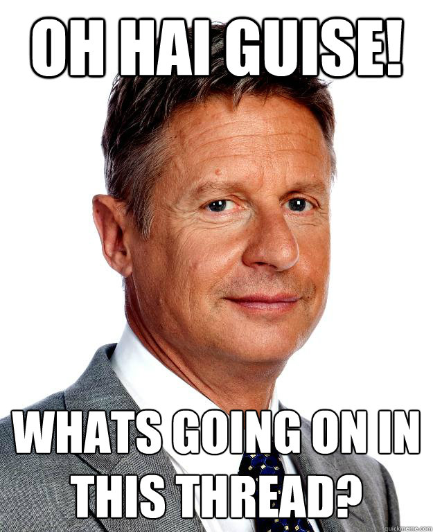 OH HAI GUISE! Whats going on in this thread?  Gary Johnson for president