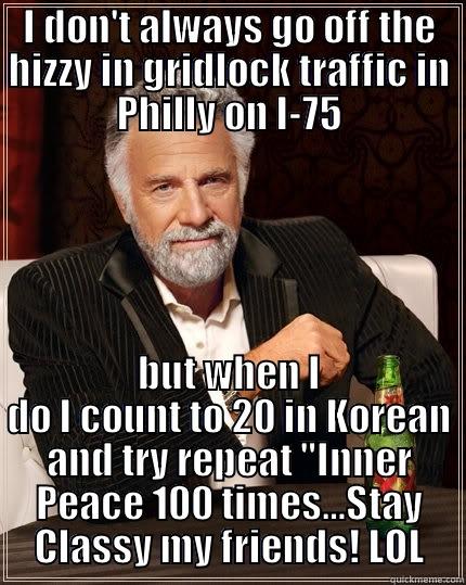 I DON'T ALWAYS GO OFF THE HIZZY IN GRIDLOCK TRAFFIC IN PHILLY ON I-75 BUT WHEN I DO I COUNT TO 20 IN KOREAN AND TRY REPEAT 