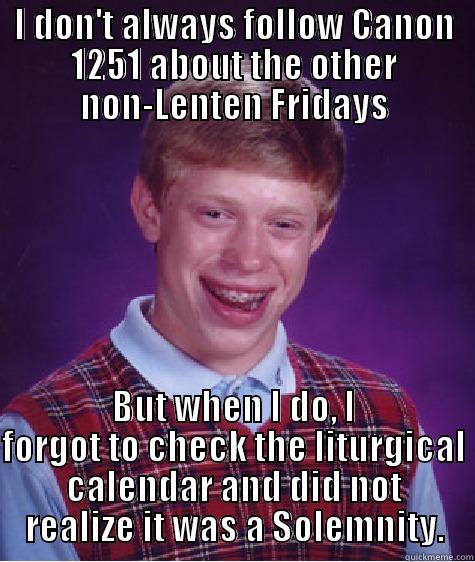 I DON'T ALWAYS FOLLOW CANON 1251 ABOUT THE OTHER NON-LENTEN FRIDAYS BUT WHEN I DO, I FORGOT TO CHECK THE LITURGICAL CALENDAR AND DID NOT REALIZE IT WAS A SOLEMNITY. Bad Luck Brian