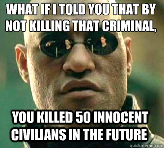 what if i told you that by not killing that criminal,  you killed 50 innocent civilians in the future - what if i told you that by not killing that criminal,  you killed 50 innocent civilians in the future  Matrix Morpheus