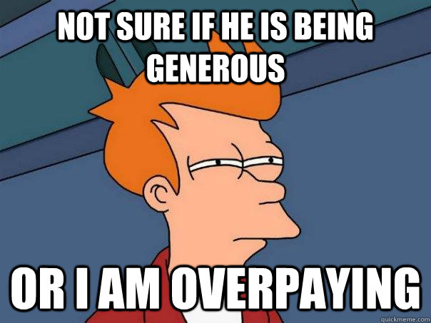 Not sure if he is being generous Or I am overpaying   FuturamaFry