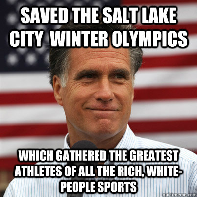 Saved the Salt Lake City  Winter Olympics which gathered the greatest athletes of all the rich, white-people sports - Saved the Salt Lake City  Winter Olympics which gathered the greatest athletes of all the rich, white-people sports  Mitt